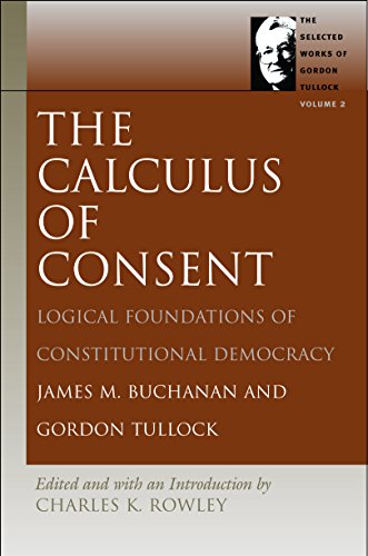 Calculus of Consent: Logical Foundations of Constitutional Democracy (The Selected Works of Gordon Tullock, Volume 2)